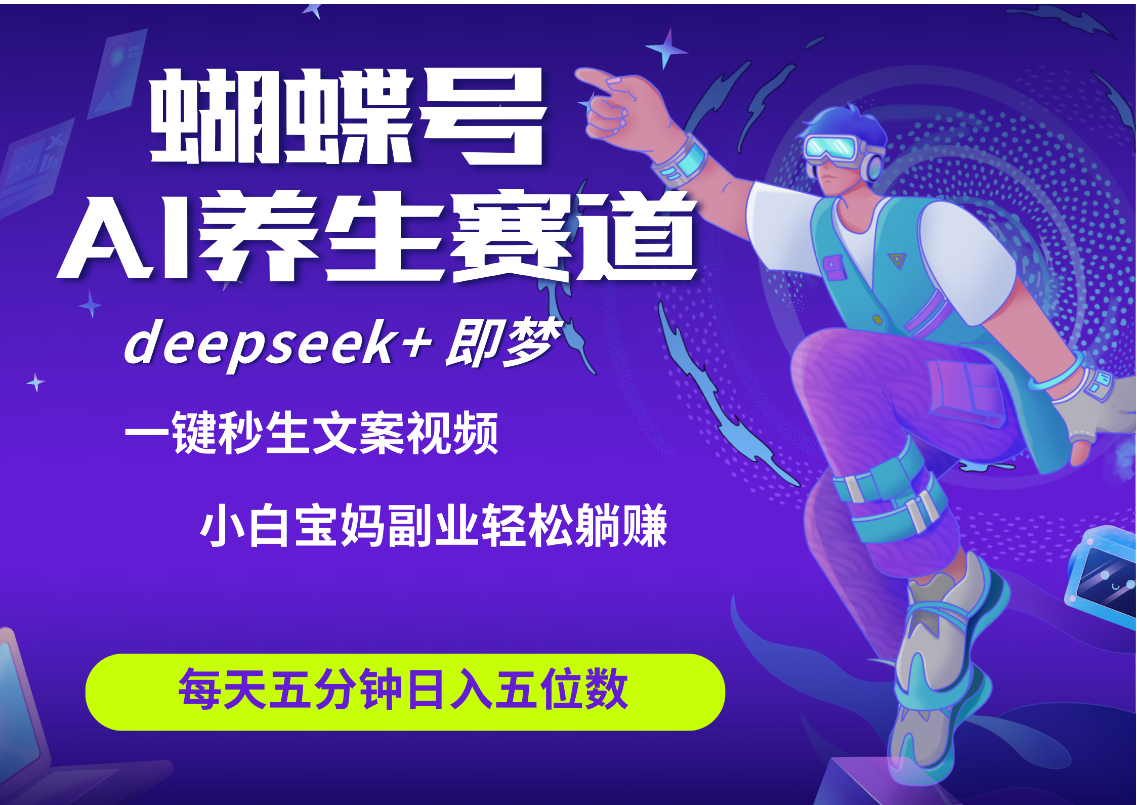 蝴蝶号大健康养生赛道+deepseek AI快速产出爆款视频   起号快  带货超级猛 每天仅需五分钟 变现路子太广了 日入五位数 小白 宝妈 上班族副业 轻松躺赚-知创网