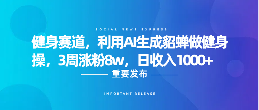 健身赛道，利用AI生成貂蝉做健身操，3周涨粉8w，日收入1000+-知创网