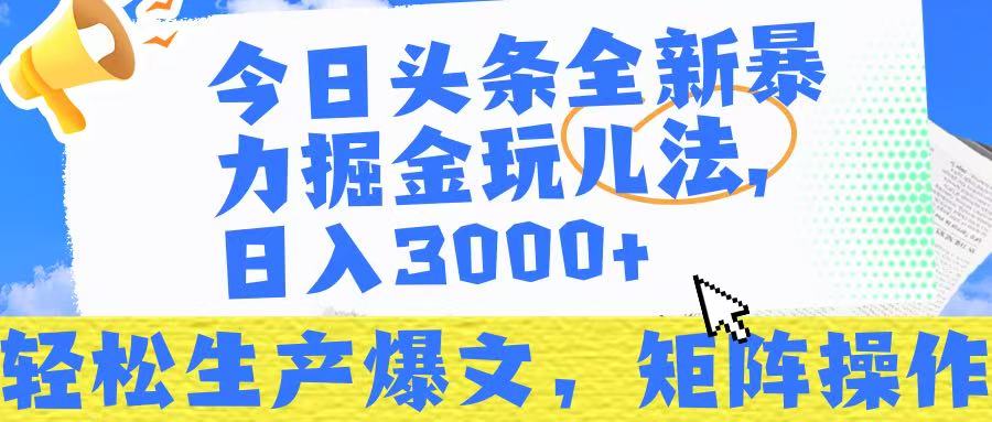 今日头条暴力掘金玩儿法，轻松生产爆文，可矩阵操作，日入3000➕！-知创网