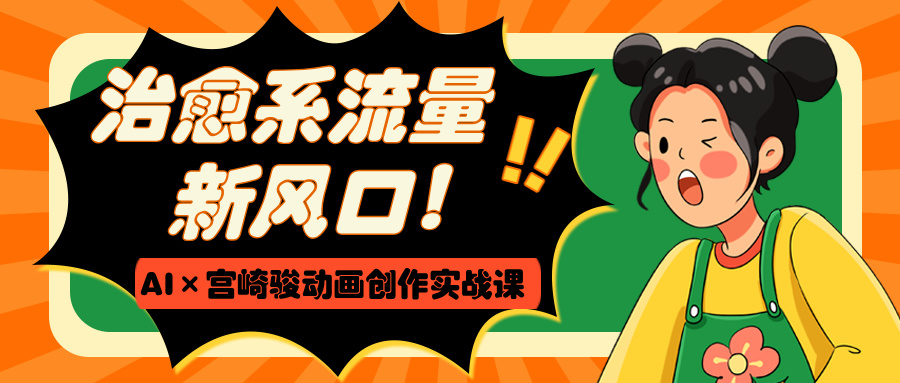 治愈系流量新风口！AI×宫崎骏动画创作实战课-知创网