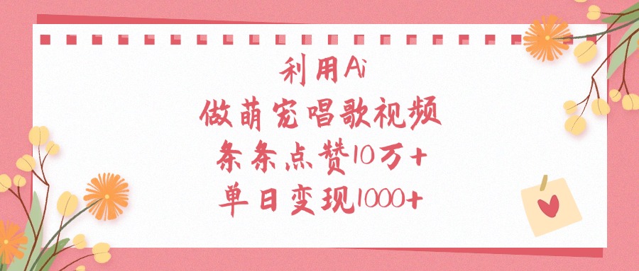 利用Ai做萌宠唱歌视频，条条点赞10万+，单日变现1000+-知创网