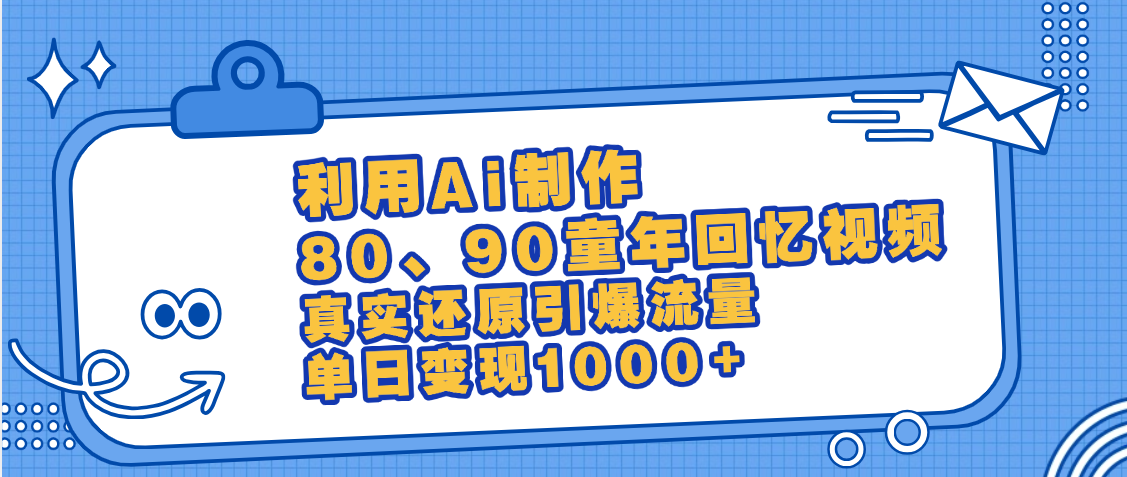 最新情怀爆款玩法！用AI免费生成童年回忆视频，小白也可日入1000+-知创网