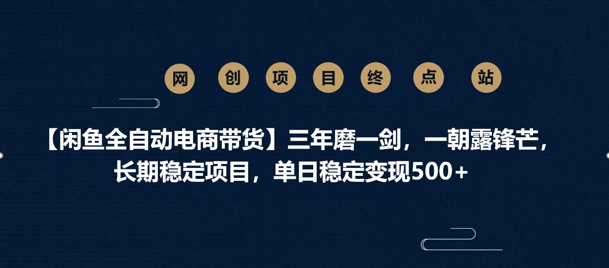 【闲鱼全自动电商带货】三年磨一剑，一朝露锋芒，长期稳定项目，单日稳定变现500+-知创网