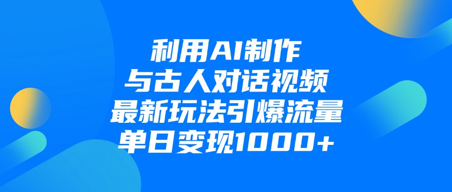 利用AI制作与古人对话的视频，最新玩法引爆流量，单日变现1000+-知创网
