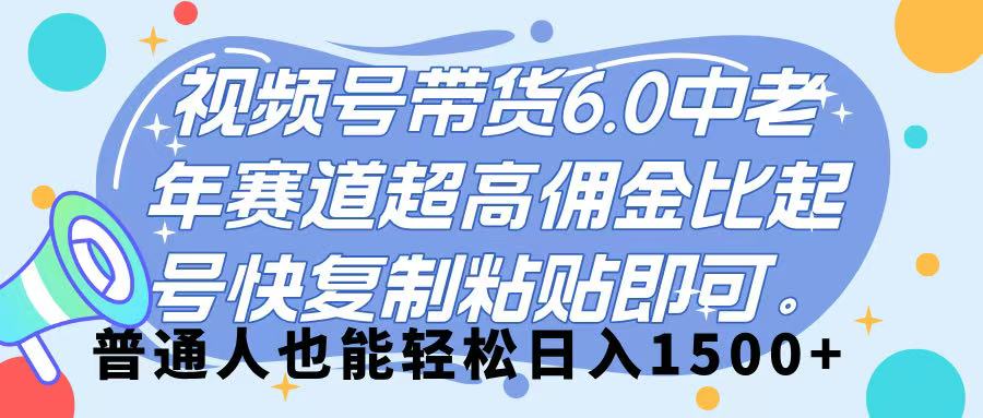 视频号带货 6.0，中老年赛道，超高佣金比，起号快，复制粘贴即可，普通人也能轻松日入 1500➕-知创网