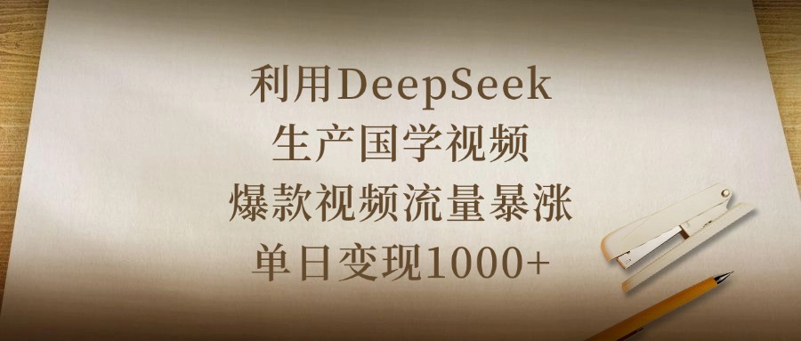 利用DeepSeek生产国学视频，爆款视频流量暴涨，单日变现1000+-知创网