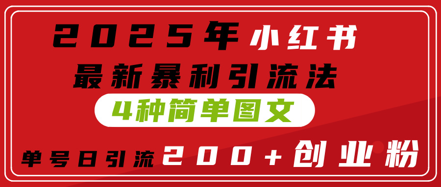 2025年小红书最新暴利引流法，4种简单图文，单号日引流200+创业粉(附无脑抄模板）-知创网