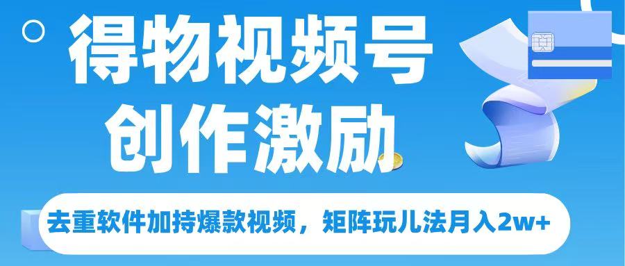 得物视频号创作者激励，去重软件加持爆款视频，矩阵玩儿法月入 2w➕-知创网