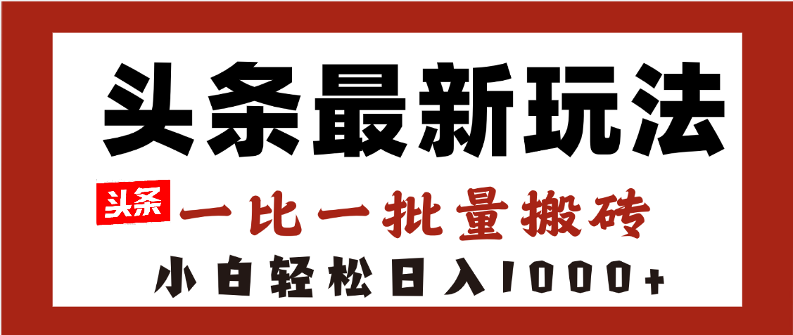 头条最新玩法，一比一批量搬砖，小白轻松日入1000+-知创网