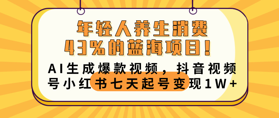 年轻人养生消费43%的蓝海项目！AI生成爆款视频，抖音视频号小红书七天起号变现10000+-知创网