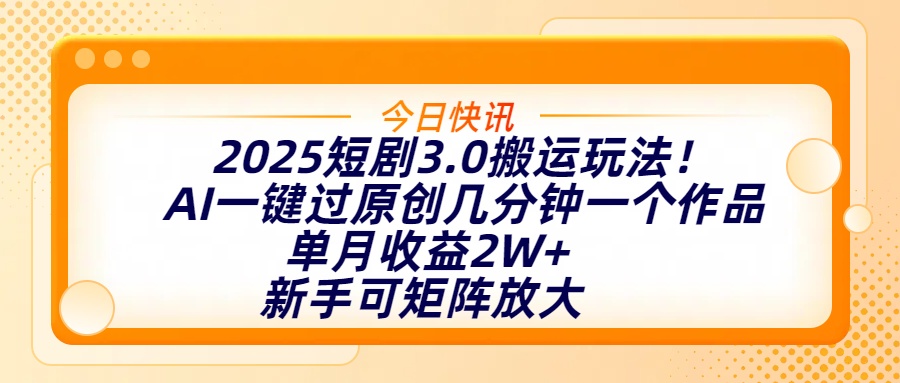 2025短剧3.0搬运玩法！AI一键过原创，几分钟一个作品，单月收益2W+，新手可矩阵放大-知创网