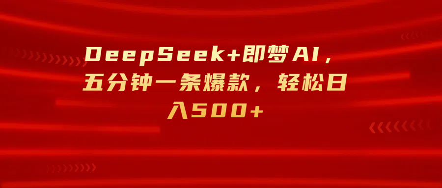 DeepSeek+即梦AI，五分钟一条爆款，轻松日入500+-知创网