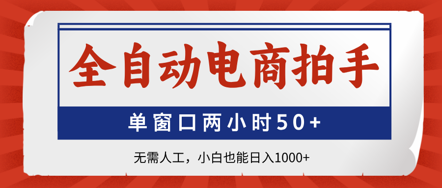 全自动电商拍手，单窗口两小时50+无需人工小白也能日入1000+-知创网