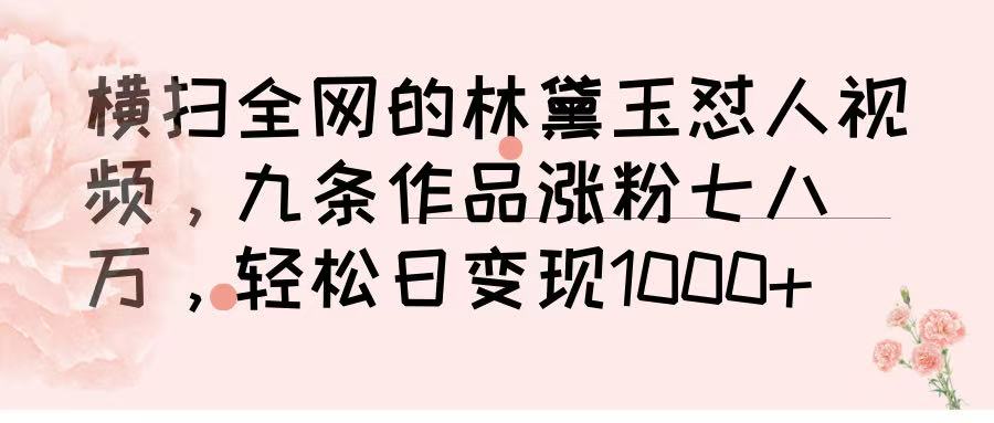 横扫全网的林黛玉怼人视频，九条作品涨粉七八万，轻松日变现 1000➕-知创网