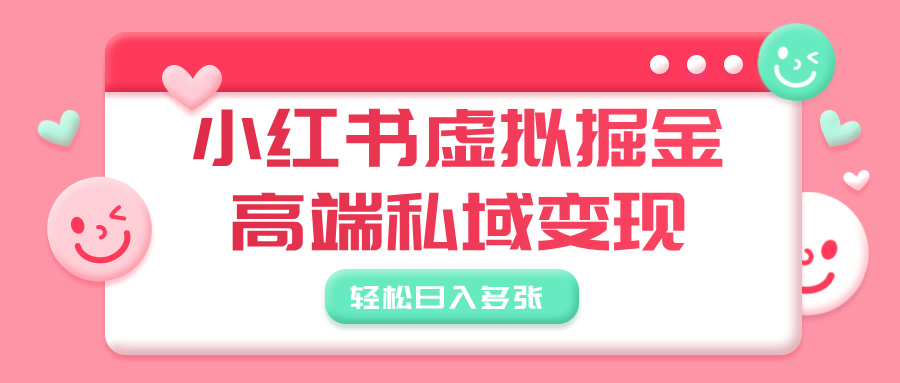 小红书虚拟掘金，高端私域变现，轻松日入多张-知创网