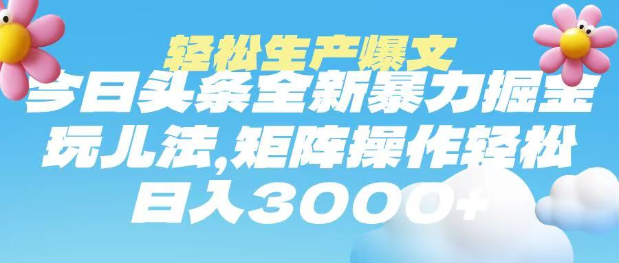 今日头条暴力掘金玩法，轻松生产爆文，可矩阵操作，日入3000➕-知创网