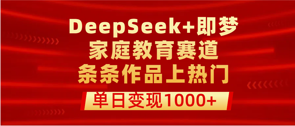 DeepSeek+即梦做家庭教育赛道，条条作品上热门，单日变现1000+-知创网
