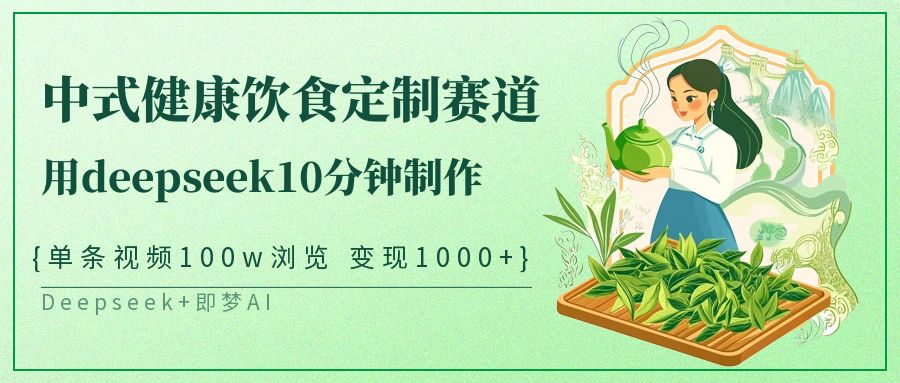 爆火中式健康饮食定制赛道，用deepseek10分钟制作单条视频100w浏览变现1000+-知创网