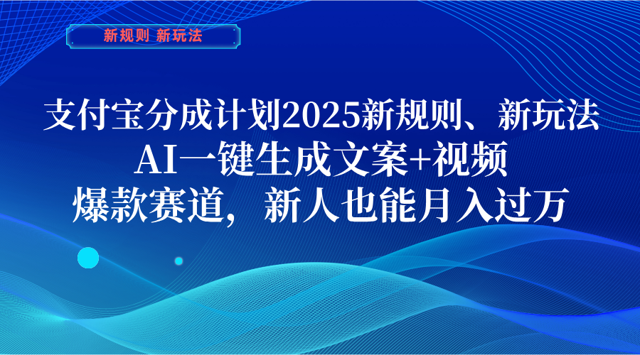 支付宝分成计划  2025新规则、新玩法，AI一键生成文案+视频，爆款赛道，新人也能月入过万-知创网