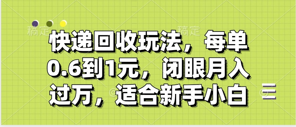 快递回收自助玩法，没单收益0.6到1元，闭眼也能月入一万，适合新手小白-知创网