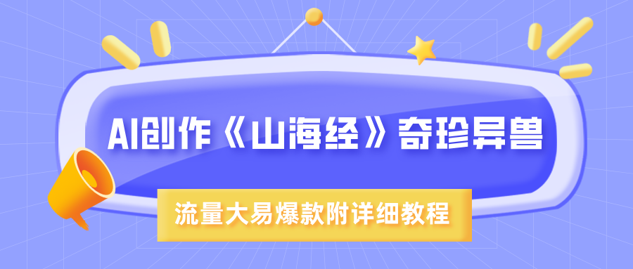 AI创作《山海经》奇珍异兽，超现实画风，流量大易爆款，附详细教程-知创网