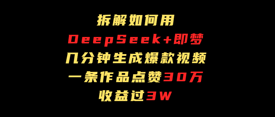 拆解如何用deep seek+即梦做爆款短视频，一条作品收益过3万-知创网