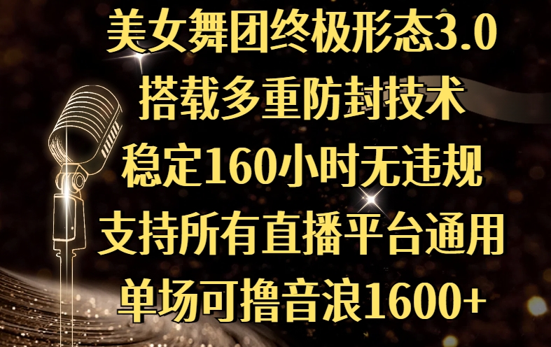 美女舞团终极形态3.0，搭载多重防封技术，稳定160小时无违规，支持所有直播平台通用，单场可撸音浪1600+-知创网