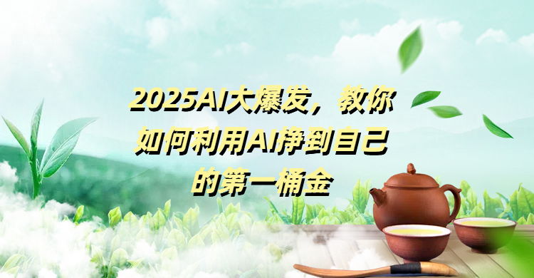 2025AI大爆发，教你如何利用AI挣到自己的第一桶金-知创网