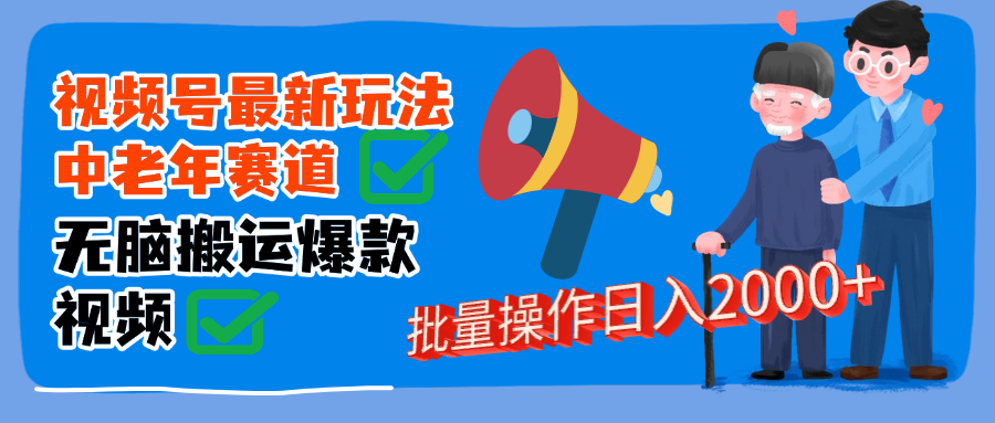 视频号中老年赛道无脑搬运日入2000➕-知创网