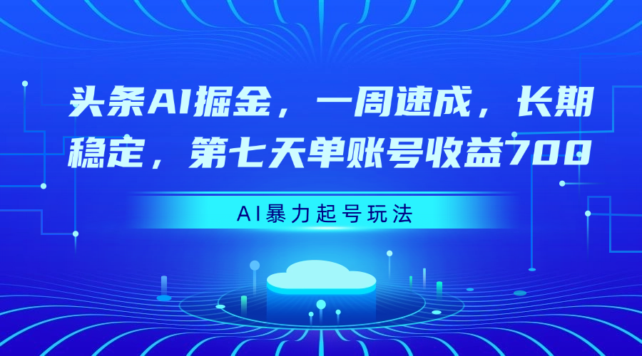 头条AI掘金，一周速成，长期稳定，第七天单账号收益700-知创网