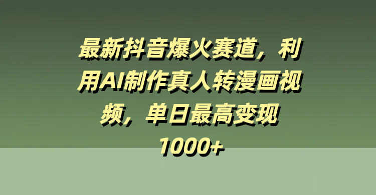 最新抖音爆火赛道，利用AI制作真人转漫画视频，单日最高变现1000+-知创网