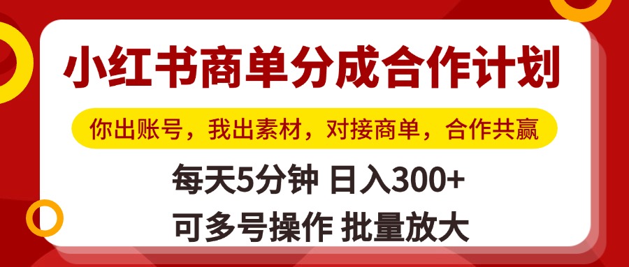 小红书商单分成合作计划，你出账号，我出素材，对接商单，合作共赢，单号日入300+，可批量放大-知创网
