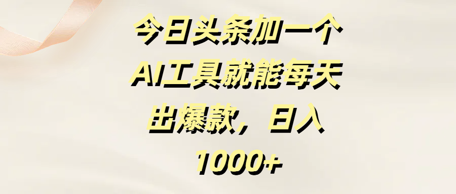 今日头条加一个AI工具就能每天出爆款，日入1000+-知创网