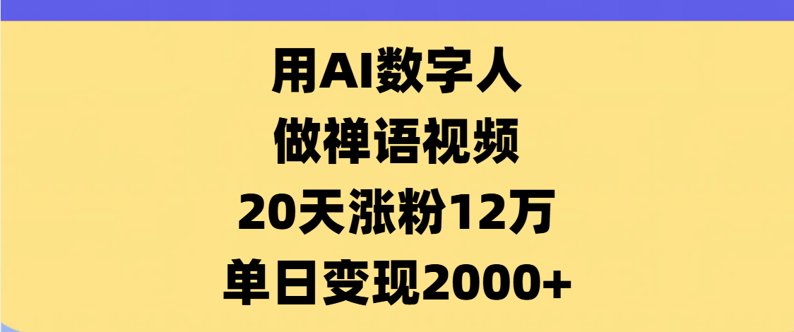 AI数字人，禅语视频，20天涨粉12万，单日变现2000+-知创网