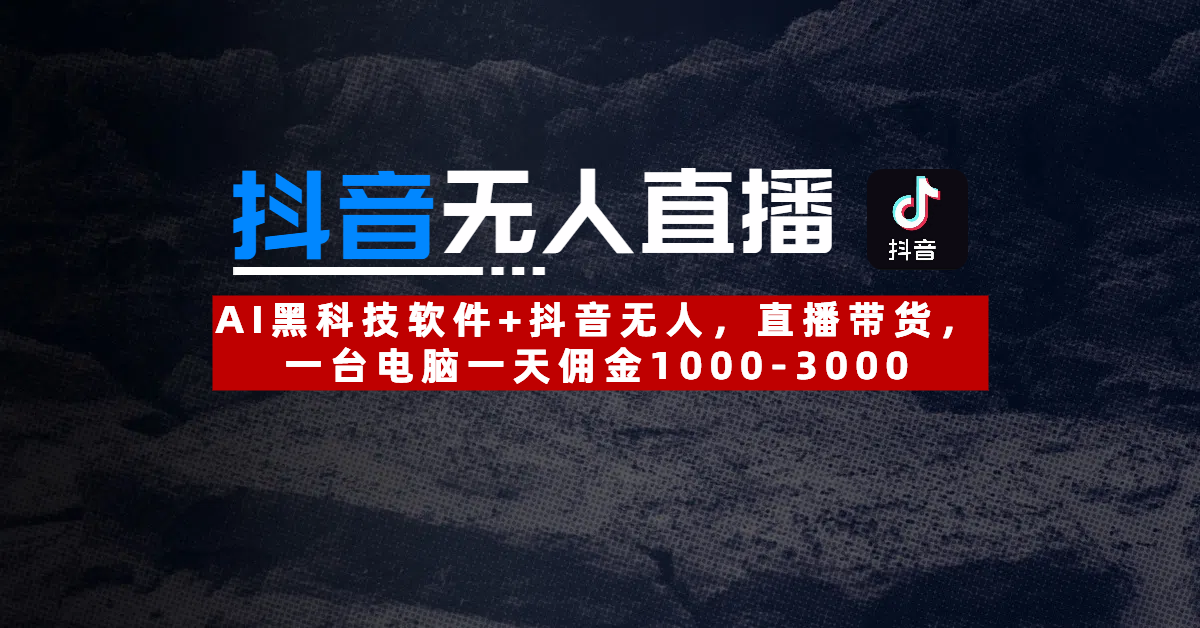 【抖音无人直播】AI黑科技软件+抖音无人直播带货，一台电脑一天佣金1000-3000-知创网