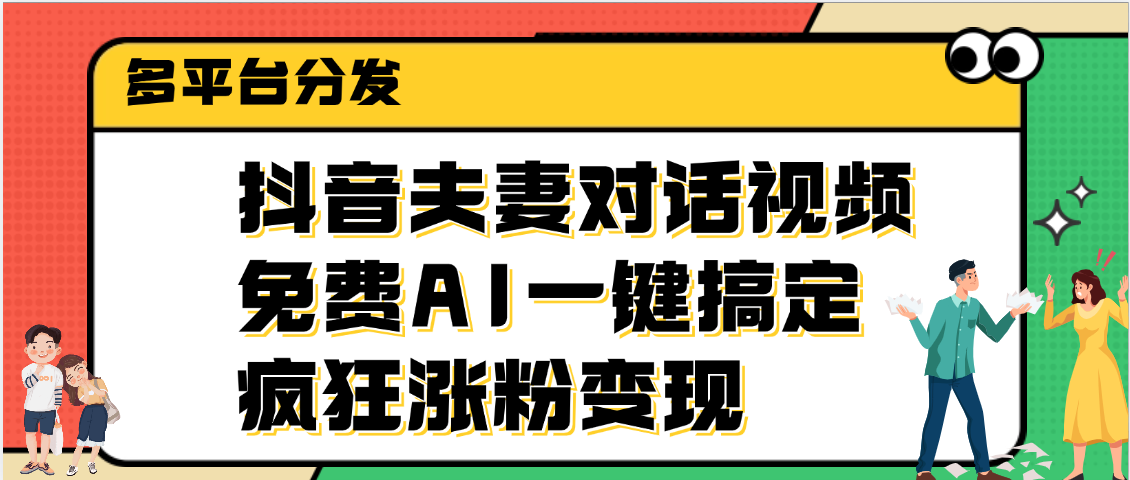 抖音夫妻对话视频，免费AI一键搞定，多平台分发，疯狂涨粉变现-知创网