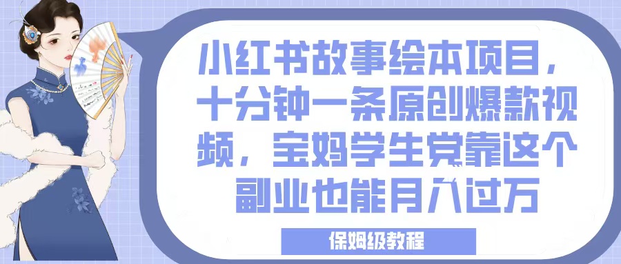 小红书故事绘本项目，十分钟一条原创爆款视频，宝妈学生党靠这个副业也能月入过万，保姆级教程-知创网
