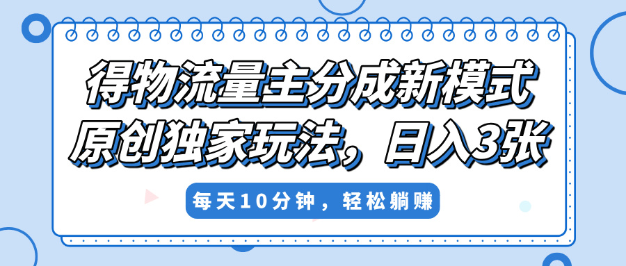 得物流量主分成新模式，原创独家玩法，小白可做，简单暴利，单日稳定变现300+-知创网