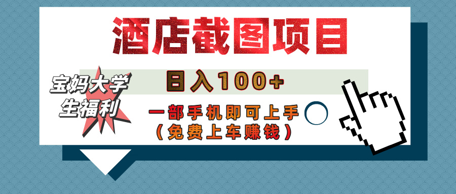 【宝妈大学生福利】酒店截图项目，日入100+，一部手机即可上手（免费上车赚钱）-知创网