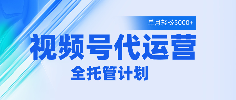 视频号代运营2.0，全程托管招募，单月轻松变现5000+-知创网