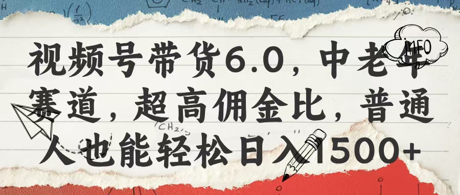 视频号带货6.0，中老年赛道，超高佣金比，普通人也能轻松日入1500+-知创网