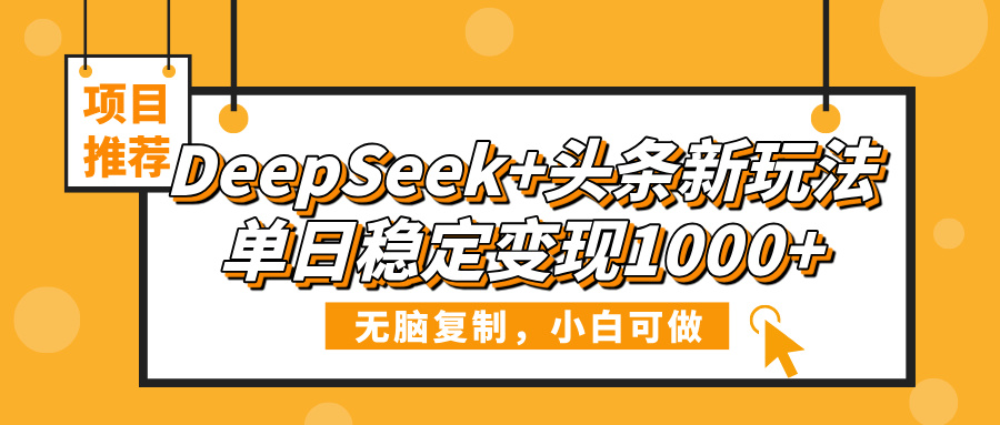 DeepSeek+头条新玩法，无脑复制，小白可做，单日稳定变现1000+-知创网