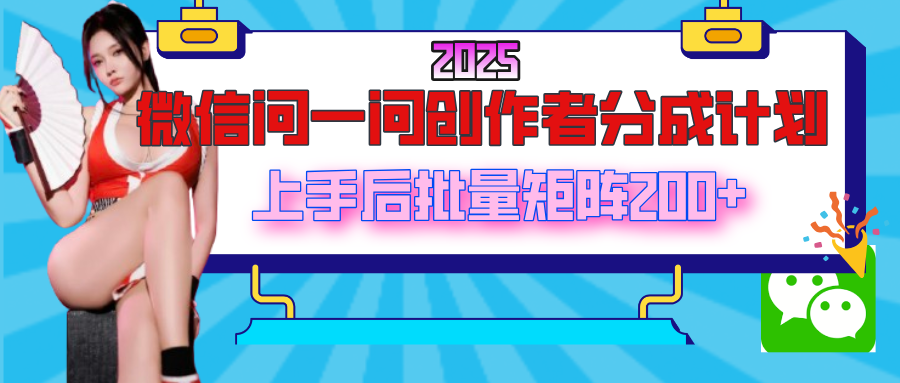 2025最新微信问一问创作者分成计划，上手后批量矩阵日入200+-知创网