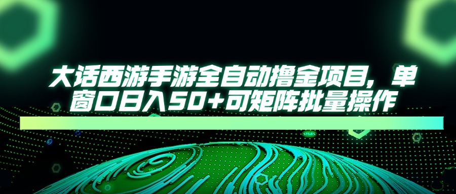 大话西游全自动撸金，单窗口日入50+可矩阵批量操作-知创网