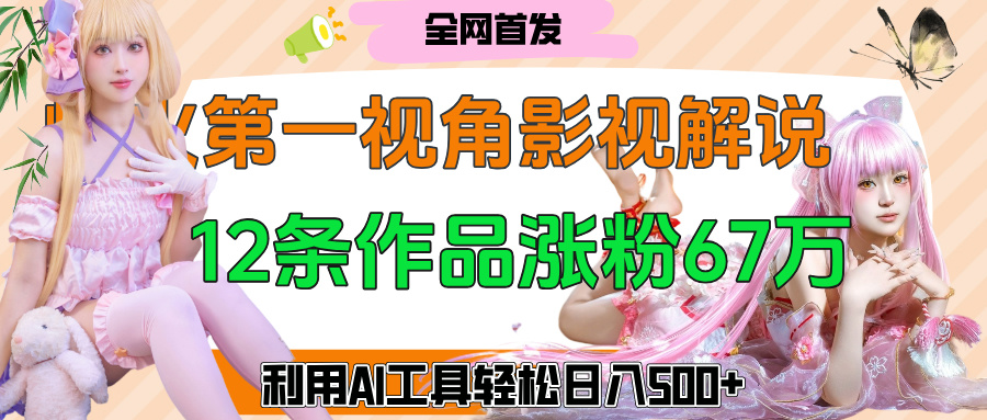 爆火第一人称视角影视解说，12条作品涨粉67万，巧用AI工具，轻松日入500+-知创网