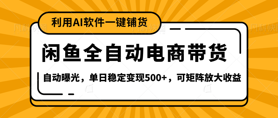 【闲鱼全自动电商带货】全新升级玩法，单日稳定变现500+，可矩阵放大收益-知创网