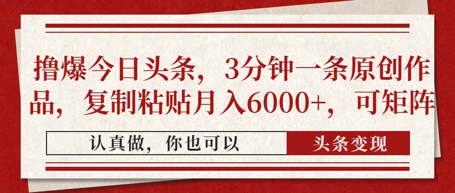 撸爆今日头条，3分钟一条原创作品，复制粘贴月入6000+，可矩阵-知创网