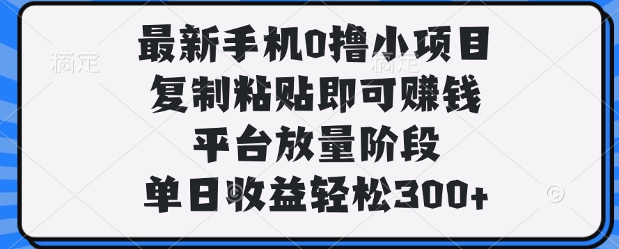 最新手机0撸小项目，复制粘贴即可赚钱，单日收益轻松300+-知创网