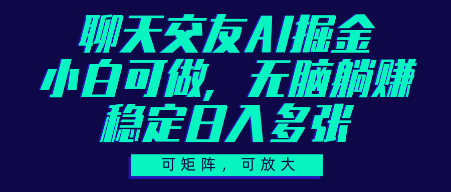 聊天交友AI掘金，可矩阵可放大，小白可做，稳定日入多张-知创网