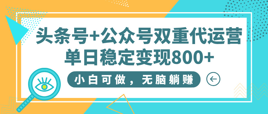 头条号+公众号双重代运营，小白可做，无脑躺赚，单日稳定变现800+-知创网